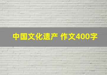 中国文化遗产 作文400字